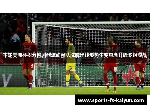 本轮美洲杯积分榜剧烈波动强队洗牌出线形势生变悬念升级多组混战