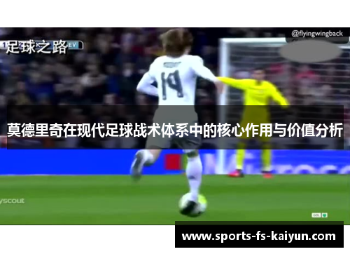 莫德里奇在现代足球战术体系中的核心作用与价值分析 莫德里奇在现代足球战术体系中的核心作用与价值分析