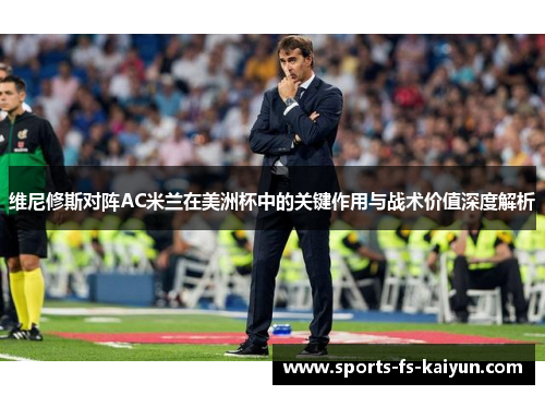 维尼修斯对阵AC米兰在美洲杯中的关键作用与战术价值深度解析