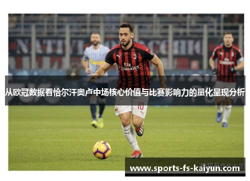 从欧冠数据看恰尔汗奥卢中场核心价值与比赛影响力的量化呈现分析 从欧冠数据看恰尔汗奥卢中场核心价值与比赛影响力的量化呈现分析