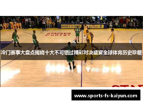 冷门赛事大盘点揭晓十大不可错过精彩对决盛宴全球体育历史珍藏 冷门赛事大盘点揭晓十大不可错过精彩对决盛宴全球体育历史珍藏