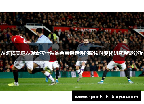 从对阵曼城表现看拉什福德赛事稳定性的阶段性变化研究观察分析