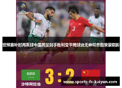 世预赛补时再丢球中国男足到手胜利变平局球迷无奈叹息前景蒙阴影