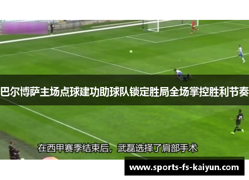 巴尔博萨主场点球建功助球队锁定胜局全场掌控胜利节奏 巴尔博萨主场点球建功助球队锁定胜局全场掌控胜利节奏