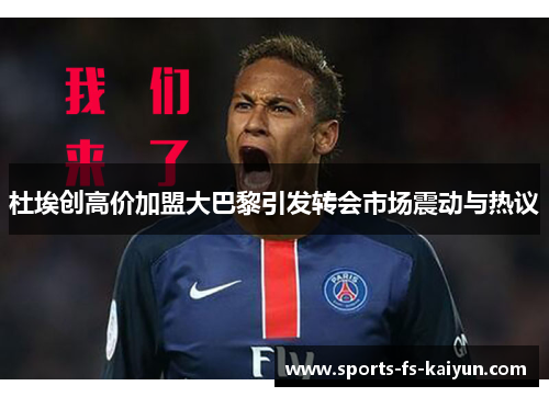 杜埃创高价加盟大巴黎引发转会市场震动与热议
