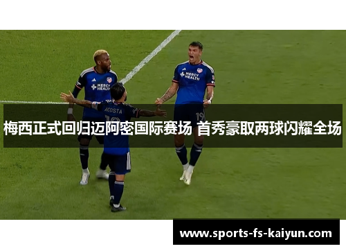 梅西正式回归迈阿密国际赛场 首秀豪取两球闪耀全场