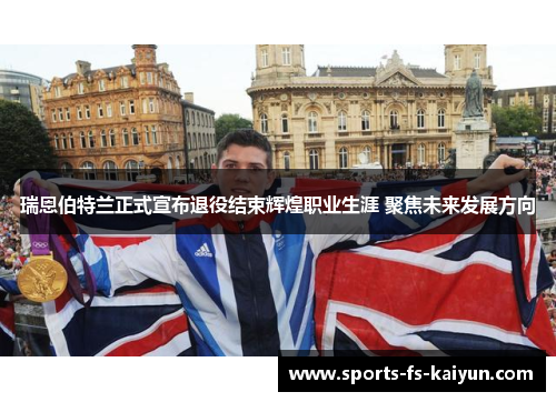 瑞恩伯特兰正式宣布退役结束辉煌职业生涯 聚焦未来发展方向 瑞恩伯特兰正式宣布退役结束辉煌职业生涯 聚焦未来发展方向