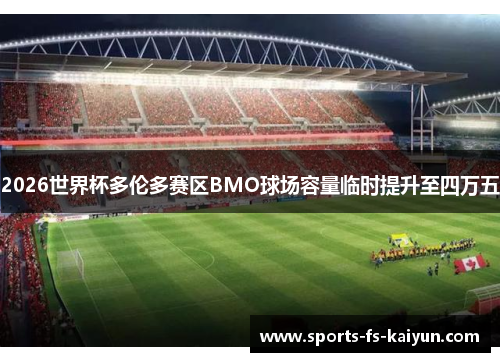 2026世界杯多伦多赛区BMO球场容量临时提升至四万五