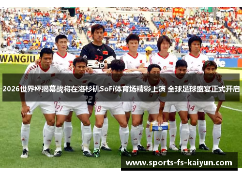 2026世界杯揭幕战将在洛杉矶SoFi体育场精彩上演 全球足球盛宴正式开启 2026世界杯揭幕战将在洛杉矶SoFi体育场精彩上演 全球足球盛宴正式开启