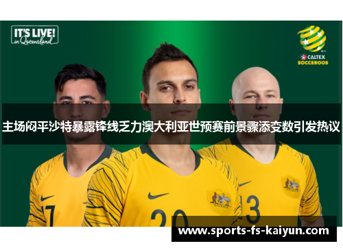 主场闷平沙特暴露锋线乏力澳大利亚世预赛前景骤添变数引发热议