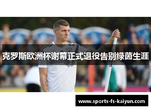 克罗斯欧洲杯谢幕正式退役告别绿茵生涯